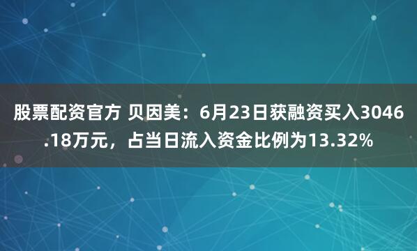 股票配资官方 贝因美：6月23日获融资买入3046.18万元，占当日流入资金比例为13.32%