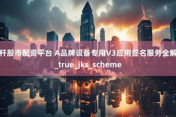 杠杆股市配资平台 A品牌设备专用V3应用签名服务全解析_true_jks_scheme