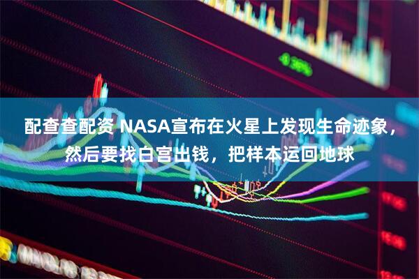 配查查配资 NASA宣布在火星上发现生命迹象，然后要找白宫出钱，把样本运回地球